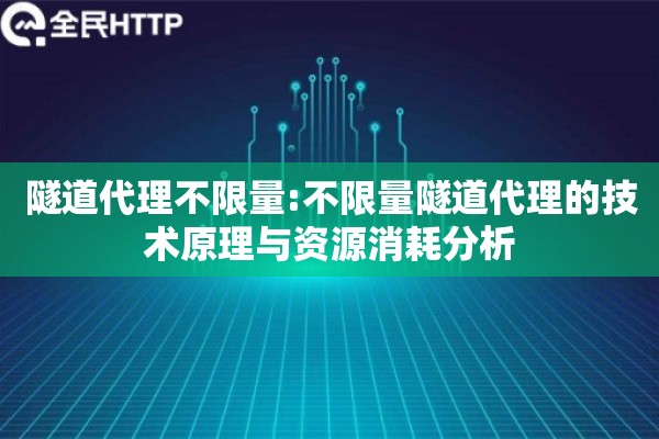 隧道代理不限量:不限量隧道代理的技术原理与资源消耗分析