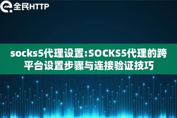 socks5代理设置:SOCKS5代理的跨平台设置步骤与连接验证技巧 socks5代理设置:SOCKS5代理的跨平台设置步骤与连接验证技巧