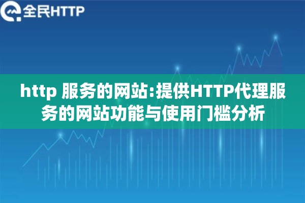 http 服务的网站:提供HTTP代理服务的网站功能与使用门槛分析