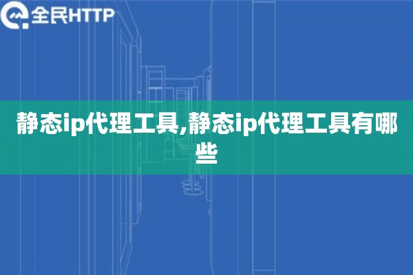 静态ip代理工具,静态ip代理工具有哪些 静态ip代理工具,静态ip代理工具有哪些