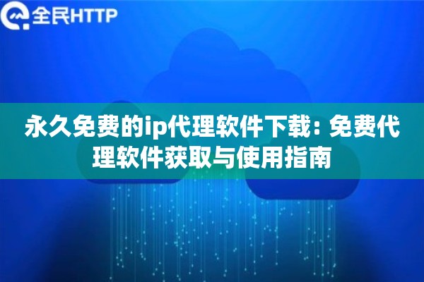 永久免费的ip代理软件下载: 免费代理软件获取与使用指南