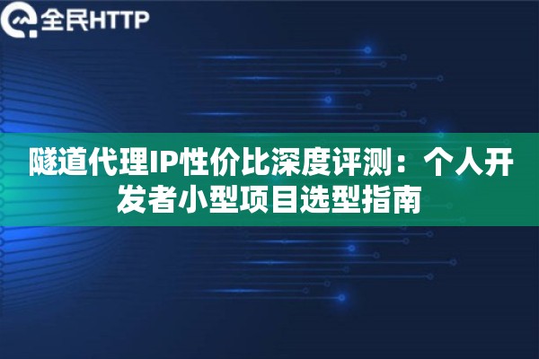 隧道代理IP性价比深度评测：个人开发者小型项目选型指南