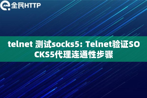 telnet 测试socks5: Telnet验证SOCKS5代理连通性步骤