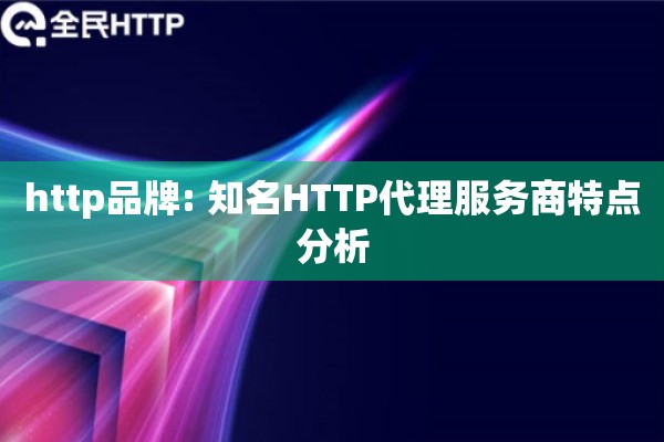 http品牌: 知名HTTP代理服务商特点分析