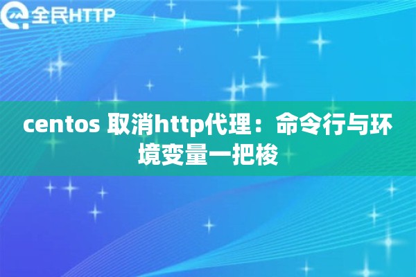 centos 取消http代理:命令行与环境变量一把梭 centos 取消http代理:命令行与环境变量一把梭