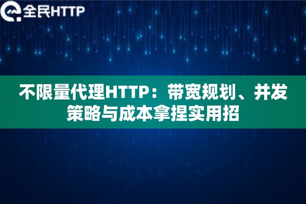 不限量代理HTTP:带宽规划、并发策略与成本拿捏实用招 不限量代理HTTP:带宽规划、并发策略与成本拿捏实用招