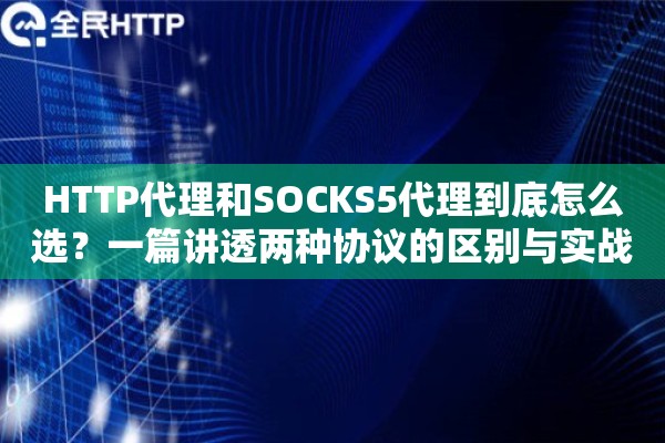 HTTP代理和SOCKS5代理到底怎么选？一篇讲透两种协议的区别与实战用法