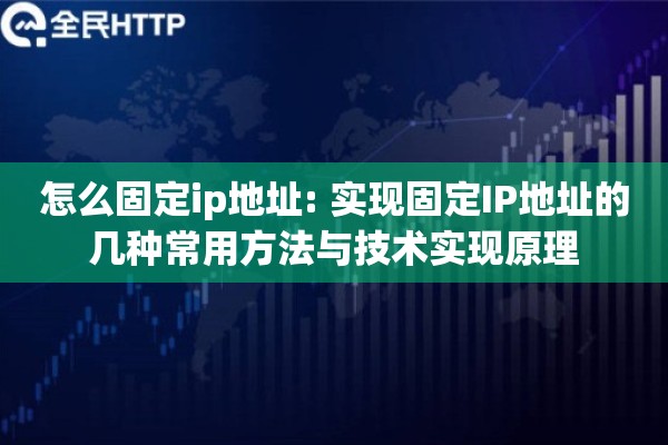 怎么固定ip地址: 实现固定IP地址的几种常用方法与技术实现原理 怎么固定ip地址: 实现固定IP地址的几种常用方法与技术实现原理
