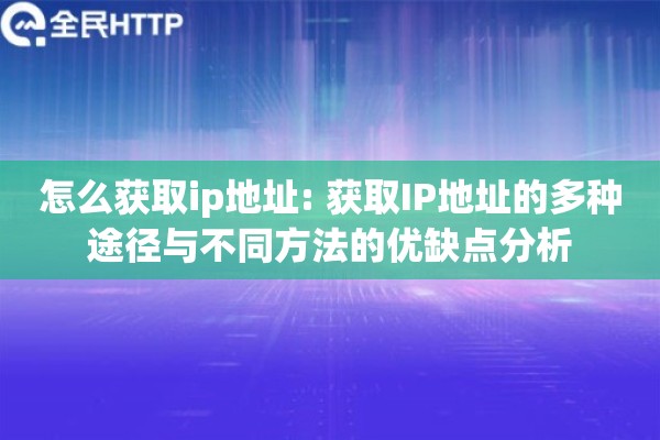 怎么获取ip地址: 获取IP地址的多种途径与不同方法的优缺点分析