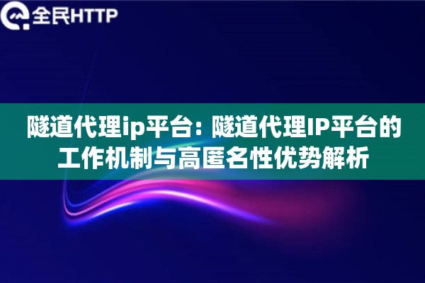隧道代理ip平台: 隧道代理IP平台的工作机制与高匿名性优势解析