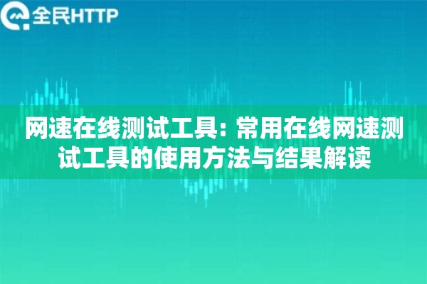 网速在线测试工具: 常用在线网速测试工具的使用方法与结果解读