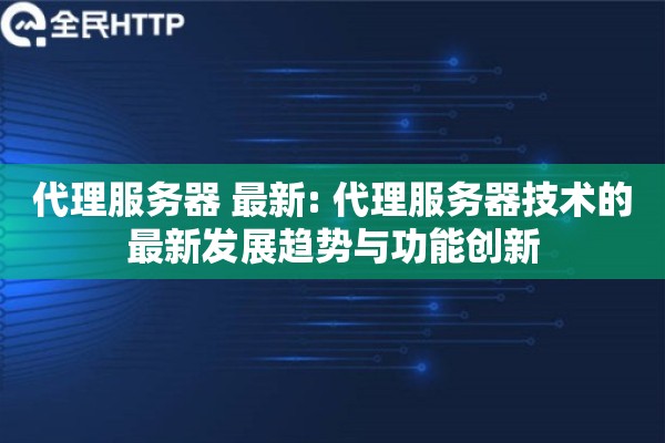 代理服务器 最新: 代理服务器技术的最新发展趋势与功能创新