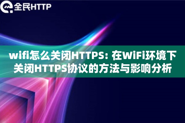 wifi怎么关闭HTTPS: 在WiFi环境下关闭HTTPS协议的方法与影响分析