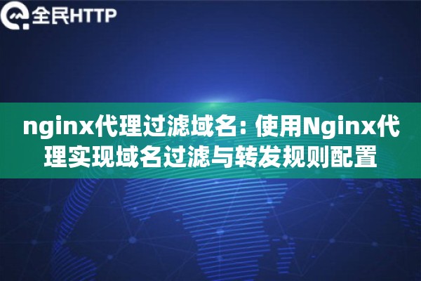 nginx代理过滤域名: 使用Nginx代理实现域名过滤与转发规则配置