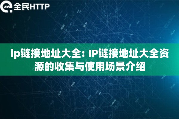 ip链接地址大全: IP链接地址大全资源的收集与使用场景介绍