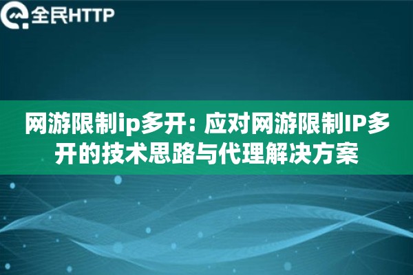 网游限制ip多开: 应对网游限制IP多开的技术思路与代理解决方案