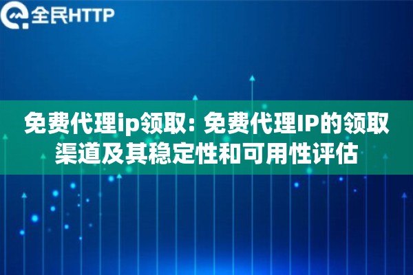 免费代理ip领取: 免费代理IP的领取渠道及其稳定性和可用性评估