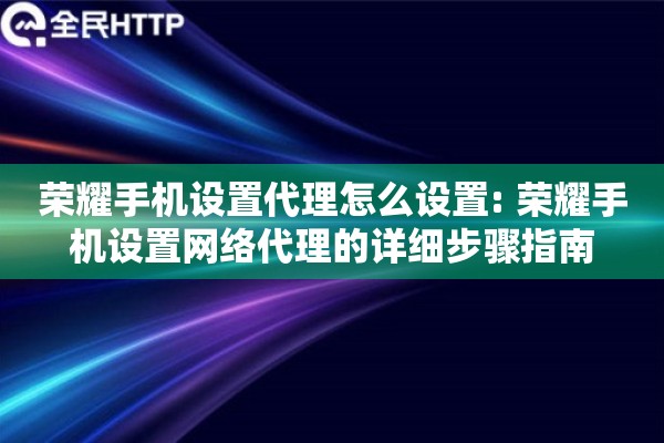 荣耀手机设置代理怎么设置: 荣耀手机设置网络代理的详细步骤指南