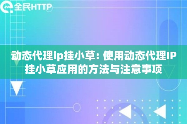 动态代理ip挂小草: 使用动态代理IP挂小草应用的方法与注意事项