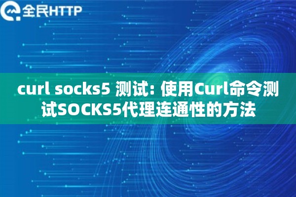 curl socks5 测试: 使用Curl命令测试SOCKS5代理连通性的方法