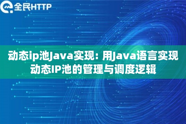 动态ip池Java实现: 用Java语言实现动态IP池的管理与调度逻辑