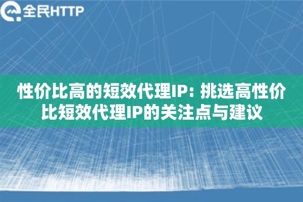 性价比高的短效代理IP: 挑选高性价比短效代理IP的关注点与建议