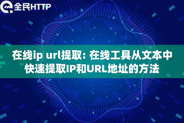 在线ip url提取: 在线工具从文本中快速提取IP和URL地址的方法 在线ip url提取: 在线工具从文本中快速提取IP和URL地址的方法