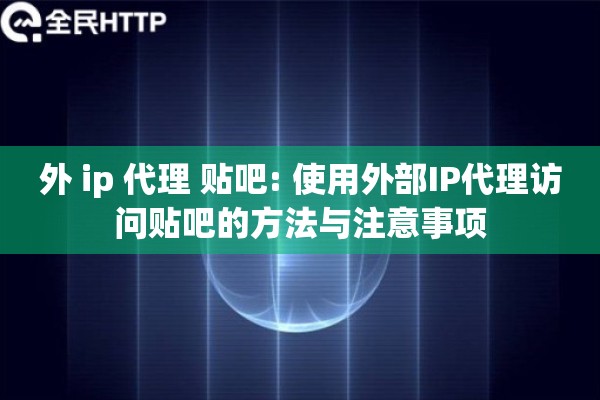 外 ip 代理 贴吧: 使用外部IP代理访问贴吧的方法与注意事项 外 ip 代理 贴吧: 使用外部IP代理访问贴吧的方法与注意事项