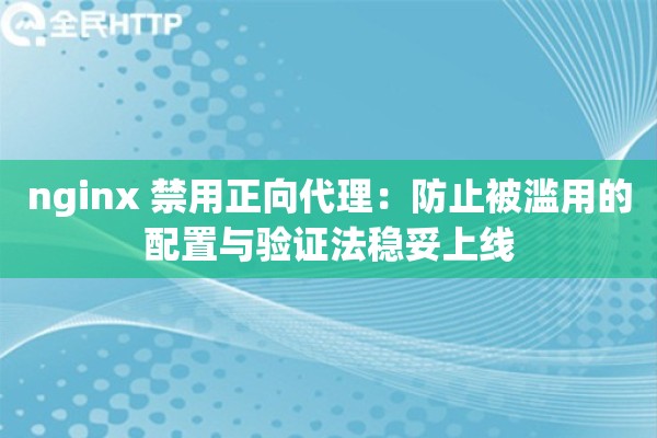 nginx 禁用正向代理:防止被滥用的配置与验证法稳妥上线 nginx 禁用正向代理:防止被滥用的配置与验证法稳妥上线