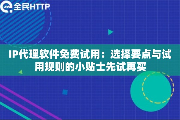 IP代理软件免费试用:选择要点与试用规则的小贴士先试再买 IP代理软件免费试用:选择要点与试用规则的小贴士先试再买