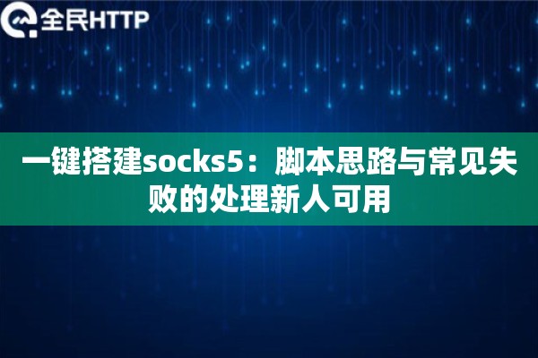 一键搭建socks5:脚本思路与常见失败的处理新人可用 一键搭建socks5:脚本思路与常见失败的处理新人可用