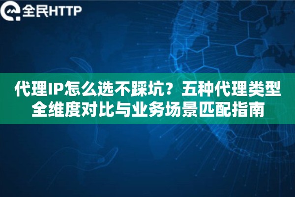 详细阅读:代理IP怎么选不踩坑?五种代理类型全维度对比与业务场景匹配指南 代理IP怎么选不踩坑?五种代理类型全维度对比与业务场景匹配指南