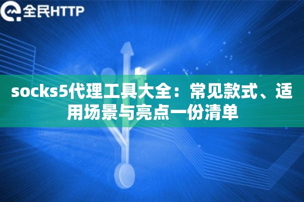 socks5代理工具大全：常见款式、适用场景与亮点一份清单