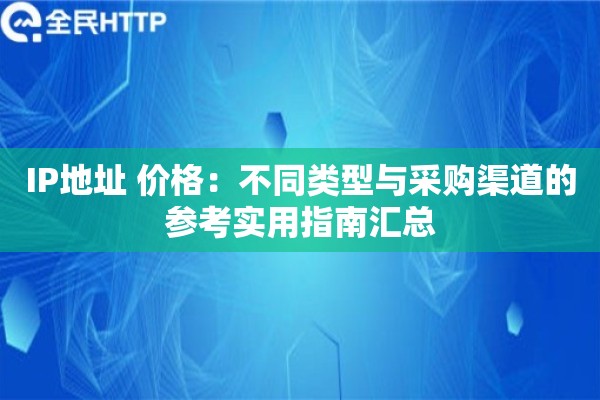 IP地址 价格：不同类型与采购渠道的参考实用指南汇总