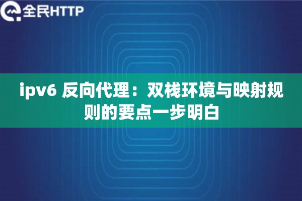 ipv6 反向代理：双栈环境与映射规则的要点一步明白
