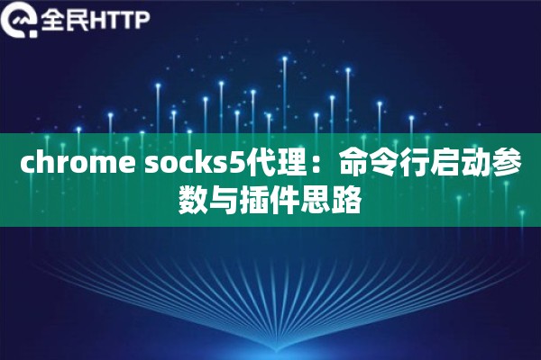 chrome socks5代理：命令行启动参数与插件思路