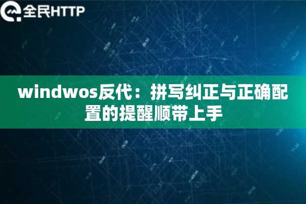 windwos反代：拼写纠正与正确配置的提醒顺带上手