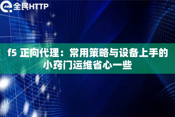 f5 正向代理：常用策略与设备上手的小窍门运维省心一些