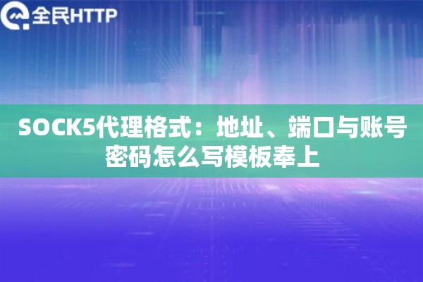 SOCK5代理格式:地址、端口与账号密码怎么写模板奉上 SOCK5代理格式:地址、端口与账号密码怎么写模板奉上