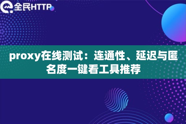 proxy在线测试:连通性、延迟与匿名度一键看工具推荐 proxy在线测试:连通性、延迟与匿名度一键看工具推荐