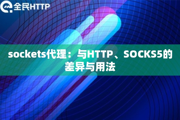 sockets代理:与HTTP、SOCKS5的差异与用法 sockets代理:与HTTP、SOCKS5的差异与用法