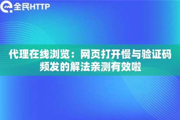 代理在线浏览：网页打开慢与验证码频发的解法亲测有效啦