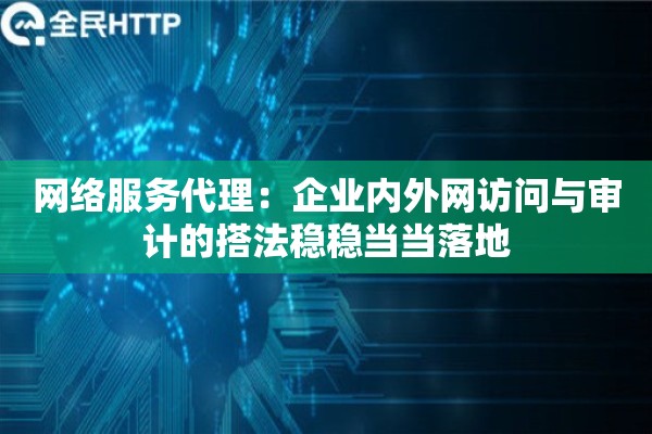 网络服务代理：企业内外网访问与审计的搭法稳稳当当落地