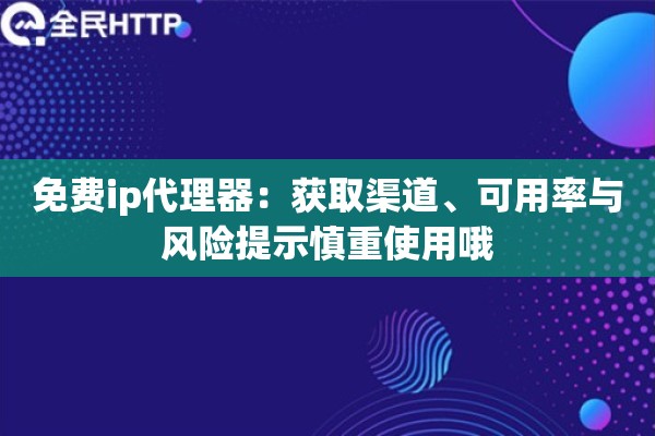 免费ip代理器：获取渠道、可用率与风险提示慎重使用哦