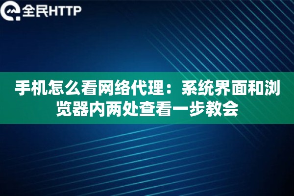 手机怎么看网络代理：系统界面和浏览器内两处查看一步教会