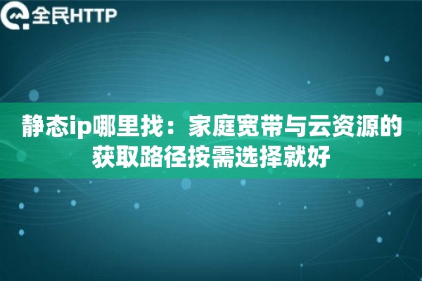 静态ip哪里找：家庭宽带与云资源的获取路径按需选择就好