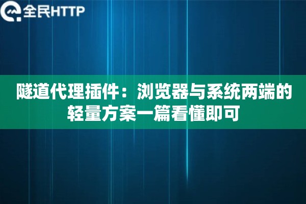 隧道代理插件：浏览器与系统两端的轻量方案一篇看懂即可