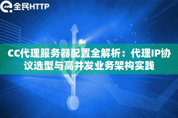 CC代理服务器配置全解析：代理IP协议选型与高并发业务架构实践