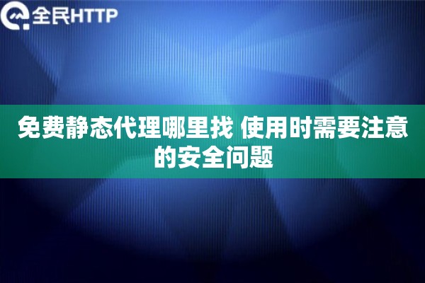 免费静态代理哪里找 使用时需要注意的安全问题