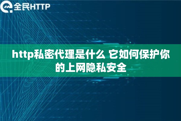 http私密代理是什么 它如何保护你的上网隐私安全